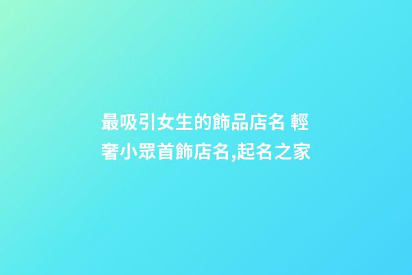 最吸引女生的飾品店名 輕奢小眾首飾店名,起名之家